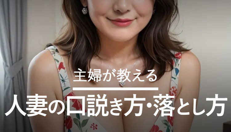 主婦が教える人妻の口説き方。落としやすい人妻の見分け方も解説