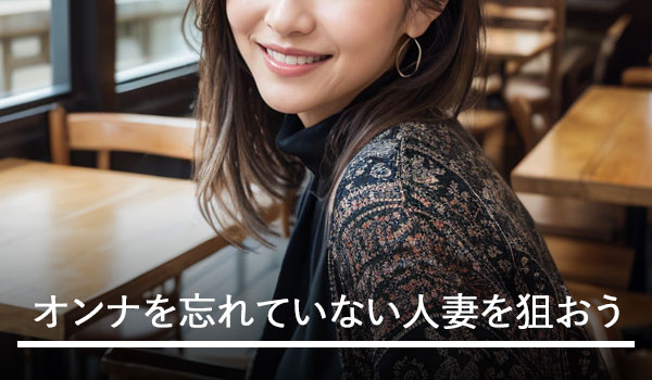 オンナを忘れていない人妻を狙おう