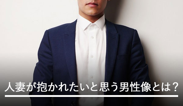 人妻が抱かれたいと思う男性像とは？