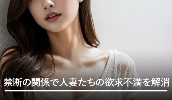 禁断の関係で人妻たちの欲求不満を解消