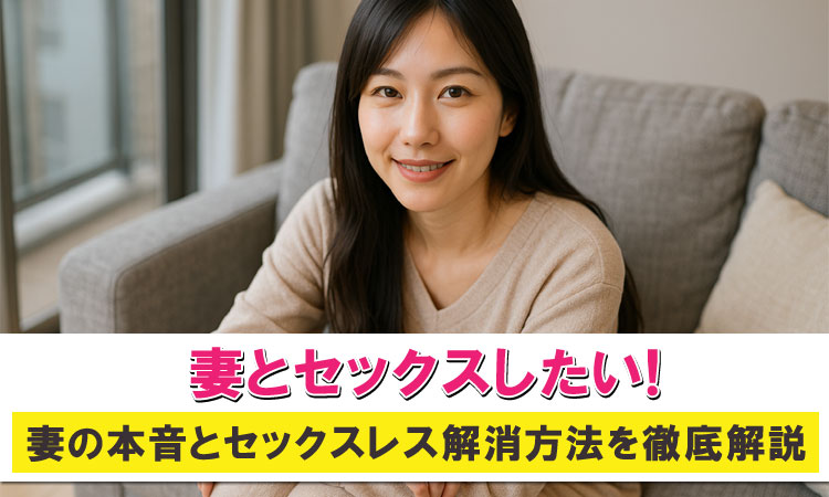 妻とセックスしたい方必見。妻の本音とセックスレス解消方法を解説